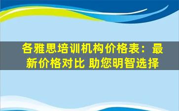 各雅思培训机构价格表：最新价格对比 助您明智选择